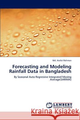 Forecasting and Modeling Rainfall Data in Bangladesh Md. Arafat Rahman   9783847319580 LAP Lambert Academic Publishing AG & Co KG