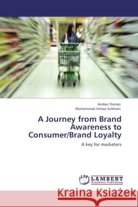 A Journey from Brand Awareness to Consumer/Brand Loyalty Amber Osman, Muhammad Imtiaz Subhani 9783847320289