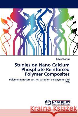 Studies on Nano Calcium Phosphate Reinforced Polymer Composites Selvin Thomas 9783847320401 LAP Lambert Academic Publishing