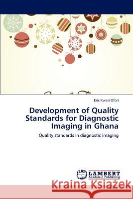 Development of Quality Standards for Diagnostic Imaging in Ghana Eric Kwasi Ofori   9783847321583