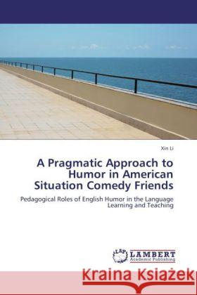 A Pragmatic Approach to Humor in American Situation Comedy Friends Xin Li 9783847322429 LAP Lambert Academic Publishing