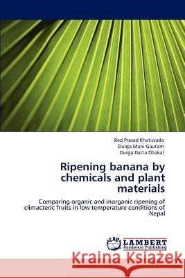 Ripening Banana by Chemicals and Plant Materials Bed Prasad Khatiwada Durga Mani Gautam Durga Datta Dhakal 9783847323662 LAP Lambert Academic Publishing AG & Co KG