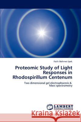 Proteomic Study of Light Responses in Rhodospirillum Centenum Fatih Mehmet Ipek   9783847324409 LAP Lambert Academic Publishing AG & Co KG