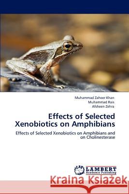Effects of Selected Xenobiotics on Amphibians Muhammad Zaheer Khan Muhammad Rais Afsheen Zehra 9783847325512