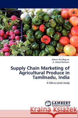 Supply Chain Marketing of Agricultural Produce in Tamilnadu, India Jabeen Ara Begum A. Abdul Raheem  9783847326212 LAP Lambert Academic Publishing AG & Co KG