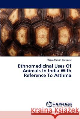 Ethnomedicinal Uses of Animals in India with Reference to Asthma Mahawar Madan Mohan 9783847327660