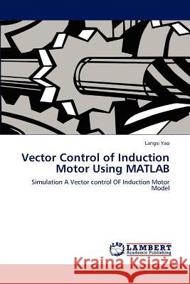 Vector Control of Induction Motor Using MATLAB Langsi Yao 9783847328308 LAP Lambert Academic Publishing
