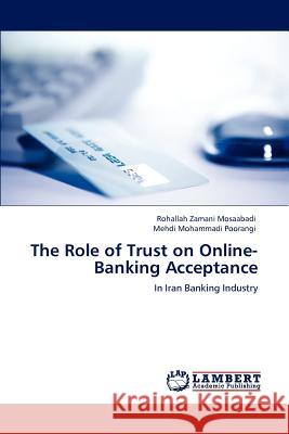 The Role of Trust on Online-Banking Acceptance Rohallah Zamani Mosaabadi, Mehdi Mohammadi Poorangi 9783847328520 LAP Lambert Academic Publishing