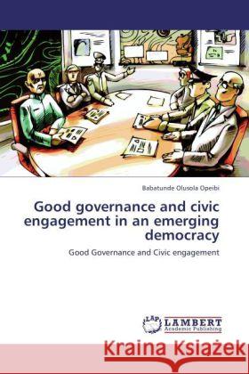 Good governance and civic engagement in an emerging democracy Babatunde Olusola Opeibi 9783847329503 LAP Lambert Academic Publishing