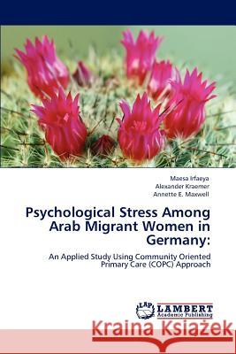 Psychological Stress Among Arab Migrant Women in Germany Maesa Irfaeya Alexander Kraemer Annette E. Maxwell 9783847330332