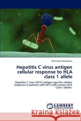 Hepatitis C Virus Antigen Cellular Response to HLA Class 1 Allele Chinmaya Mahapatra   9783847330608