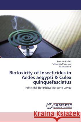 Biotoxicity of Insecticides in Aedes aegypti & Culex quinquefasciatus Rooma Adalat, Farkhanda Manzoor, Ruhma Syed 9783847331964