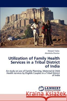 Utilization of Family Health Services in a Tribal District of India Deepak Yadav Akanksha Sharma  9783847336396 LAP Lambert Academic Publishing AG & Co KG