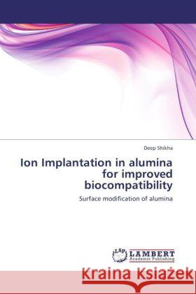 Ion Implantation in alumina for improved biocompatibility Shikha, Deep 9783847336709