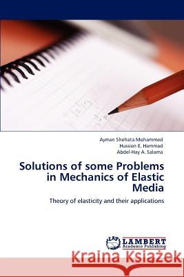 Solutions of Some Problems in Mechanics of Elastic Media Ayman Shehata Mohammed Hussien E. Hammad Abdel-Hay A. Salama 9783847338918
