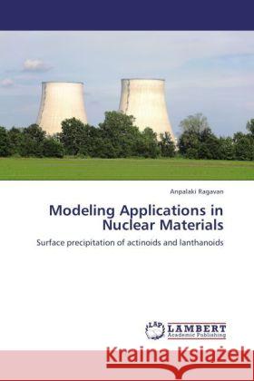Modeling Applications in Nuclear Materials Ragavan, Anpalaki 9783847339311 LAP Lambert Academic Publishing