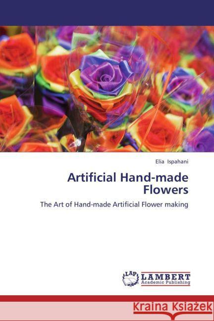 Artificial Hand-made Flowers : The Art of Hand-made Artificial Flower making Ispahani, Elia 9783847341338