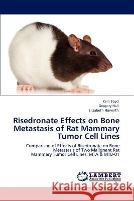 Risedronate Effects on Bone Metastasis of Rat Mammary Tumor Cell Lines Kelli Boyd Gregory Hall Elizabeth Howerth 9783847341529 LAP Lambert Academic Publishing AG & Co KG