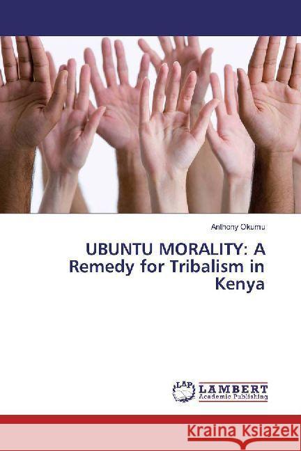 UBUNTU MORALITY: A Remedy for Tribalism in Kenya Okumu, Anthony 9783847341611