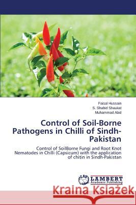 Control of Soil-Borne Pathogens in Chilli of Sindh-Pakistan Hussain Faisal                           Shaukat S. Shahid                        Abid Muhammad 9783847342014