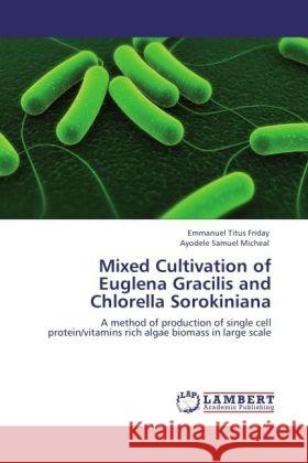 Mixed Cultivation of Euglena Gracilis and Chlorella Sorokiniana Emmanuel Titus Friday, Ayodele Samuel Micheal 9783847342076