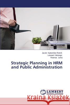 Strategic Planning in Hrm and Public Administration Kipkemboi Rotich Jacob                   Mulongo Leonard                          Juma Thomas 9783847342205