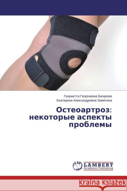 Osteoartroz: nekotorye aspekty problemy Bagirova, Genrietta Georgievna; Zamyatina, Ekaterina Aleksandrovna 9783847343639 LAP Lambert Academic Publishing