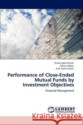 Performance of Close-Ended Mutual Funds by Investment Objectives Shazia Iqbal Khalid Zaheer Abbas S.M. Aamir Shazh 9783847345169 LAP Lambert Academic Publishing AG & Co KG