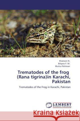 Trematodes of the frog (Rana tigrina)in Karachi, Pakistan N., Khatoon, Bilqees, Rehman, Mutiur 9783847347491