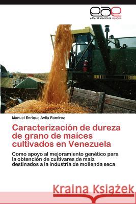 Caracterización de dureza de grano de maíces cultivados en Venezuela Avila Ramírez Manuel Enrique 9783847352181 Editorial Acad Mica Espa Ola