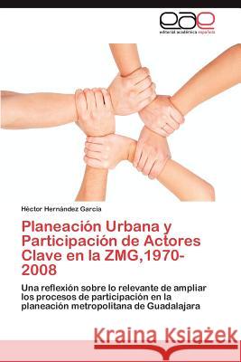 Planeación Urbana y Participación de Actores Clave en la ZMG,1970-2008 Hernández García Héctor 9783847353089