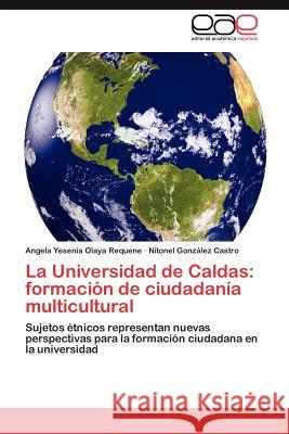 La Universidad de Caldas: formación de ciudadanía multicultural Olaya Requene Angela Yesenia 9783847353102