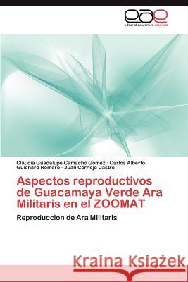 Aspectos reproductivos de Guacamaya Verde Ara Militaris en el ZOOMAT Camacho Gómez Claudia Guadalupe 9783847353584 Editorial Acad Mica Espa Ola