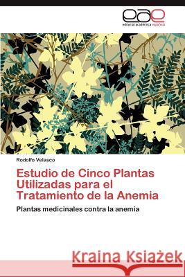 Estudio de Cinco Plantas Utilizadas para el Tratamiento de la Anemia Velasco Rodolfo 9783847353744 Editorial Acad Mica Espa Ola