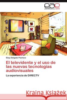 El televidente y el uso de las nuevas tecnologías audiovisuales Delgado Pacheco Sissy 9783847355007 Editorial Acad Mica Espa Ola