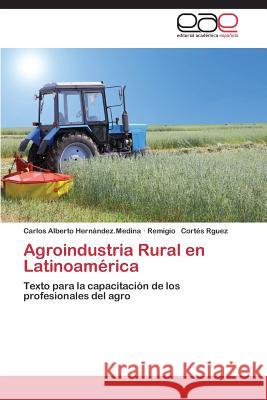 Agroindustria Rural En Latinoamerica Hernandez Medina Carlos Alberto          Cortes Rguez Remigio 9783847357704 Editorial Academica Espanola