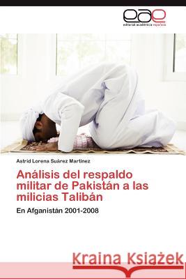 Análisis del respaldo militar de Pakistán a las milicias Talibán Suárez Martínez Astrid Lorena 9783847358862 Editorial Acad Mica Espa Ola