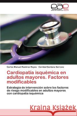 Cardiopatía isquémica en adultos mayores. Factores modificables Ramírez Reyes Carlos Manuel 9783847359241 Editorial Acad Mica Espa Ola
