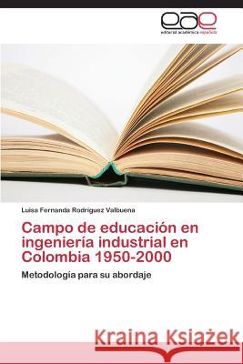 Campo de Educacion En Ingenieria Industrial En Colombia 1950-2000 Rodriguez Valbuena Luisa Fernanda 9783847361053 Editorial Academica Espanola