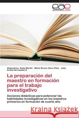 La preparación del maestro en formación para el trabajo investigativo Salas Martín Alejandrina 9783847361251