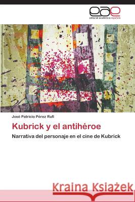 Kubrick y El Antiheroe Perez Rufi Jose Patricio   9783847362692 Editorial Academica Espanola