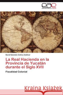 La Real Hacienda en la Provincia de Yucatán durante el Siglo XVII Zetina Zaldivar David Salomón 9783847362821