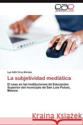 La subjetividad mediática Oros Méndez Lya Adlih 9783847363897 Editorial Acad Mica Espa Ola
