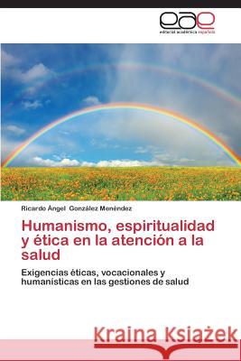 Humanismo, Espiritualidad y Etica En La Atencion a la Salud Gonzalez Menendez Ricardo Angel 9783847365358