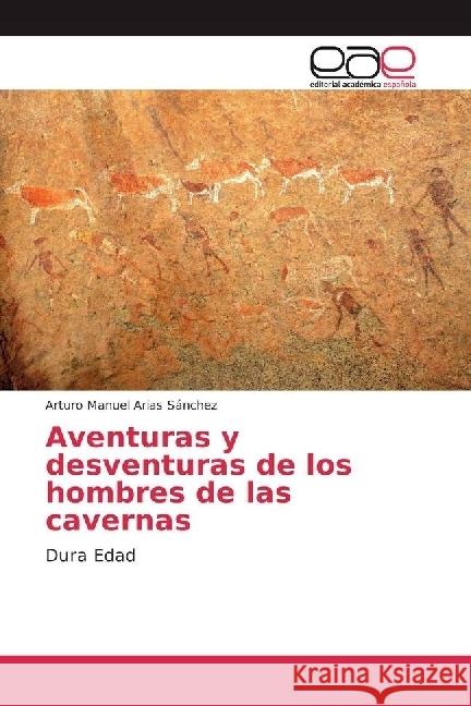 Aventuras y desventuras de los hombres de las cavernas : Dura Edad Arias Sánchez, Arturo Manuel 9783847365457