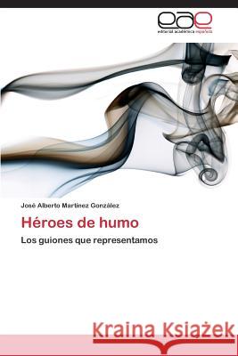 Heroes de Humo Martinez Gonzalez Jose Alberto 9783847365563 Editorial Academica Espanola