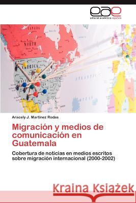 Migración y medios de comunicación en Guatemala Martínez Rodas Aracely J 9783847366867 Editorial Acad Mica Espa Ola