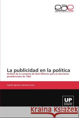 La publicidad en la política Santana Luna Fabián Ignacio 9783847367123 Editorial Academica Espanola