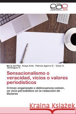 Sensacionalismo O Veracidad, Vicios O Valores Periodisticos Anaya Avila Maria Del Pilar              Aguirre G. Patricia                      Dominguez C. Cesar a. 9783847367826