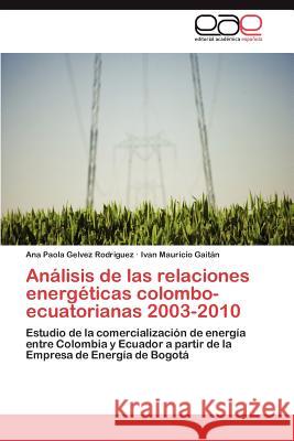 Analisis de Las Relaciones Energeticas Colombo-Ecuatorianas 2003-2010 Ana Paola Gelve Ivan Mauricio Gai 9783847367833 Editorial Acad Mica Espa Ola